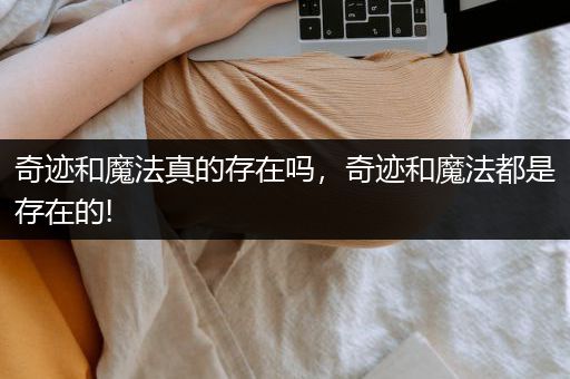 奇迹和魔法真的存在吗，奇迹和魔法都是存在的!